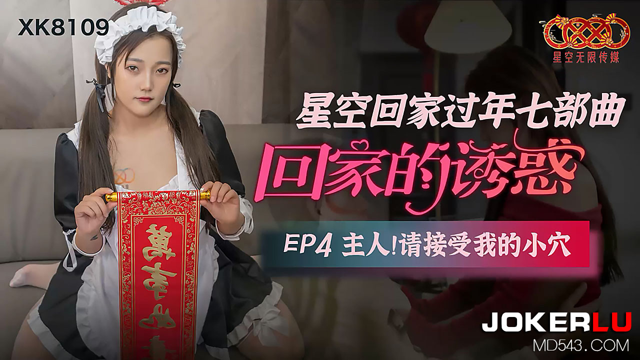 XK8109 回家过年7部曲·特别侍奉篇 EP04 主人请享用我的嫩穴侍奉