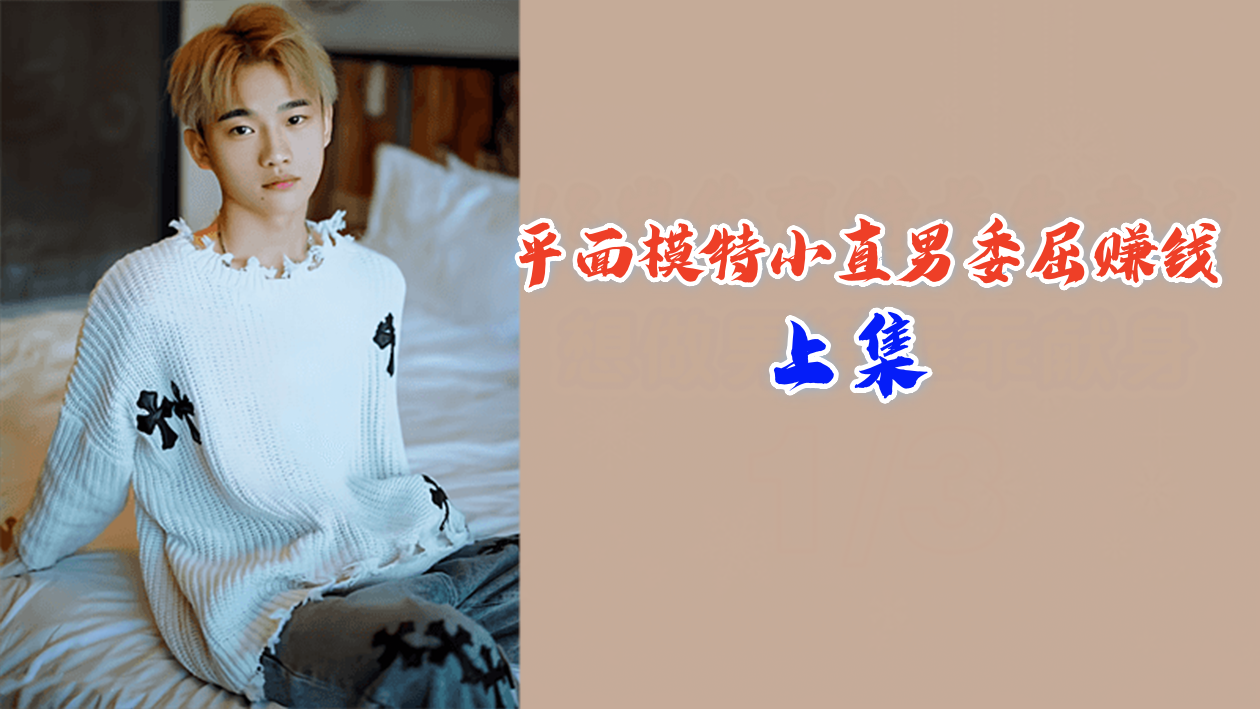 上集：青涩男模被迫下海，梨花带雨赚快钱！